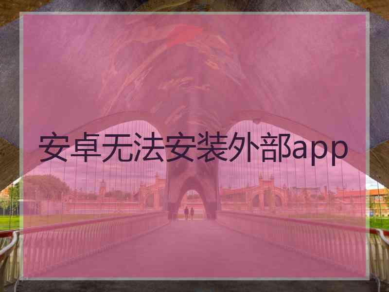 安卓无法安装外部app