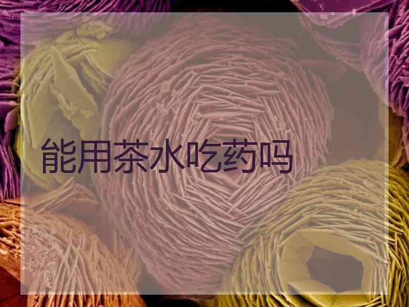 能用茶水吃药吗