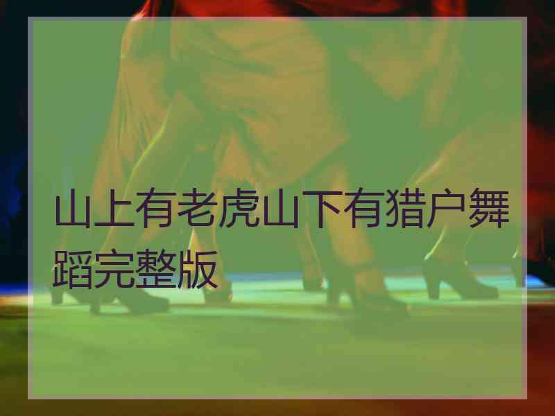 山上有老虎山下有猎户舞蹈完整版