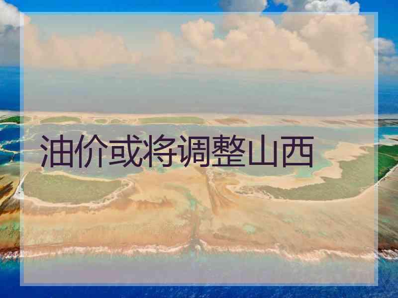 油价或将调整山西