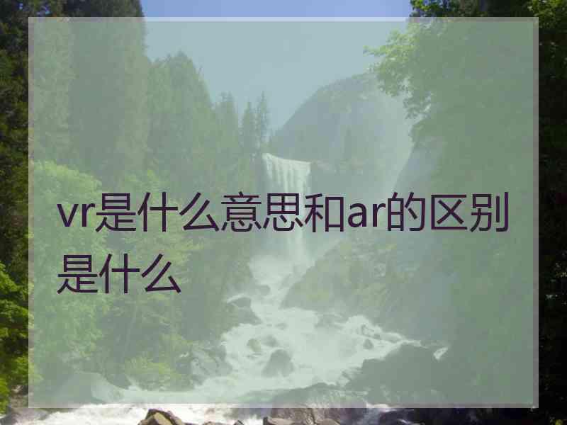 vr是什么意思和ar的区别是什么