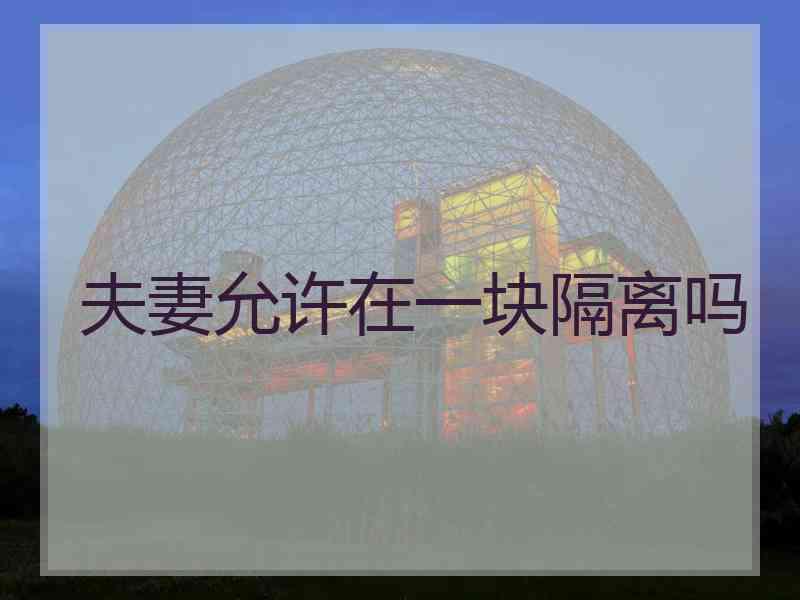 夫妻允许在一块隔离吗