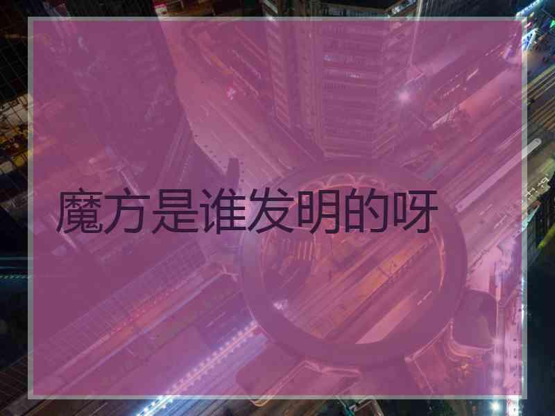 魔方是谁发明的呀
