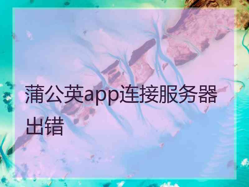 蒲公英app连接服务器出错