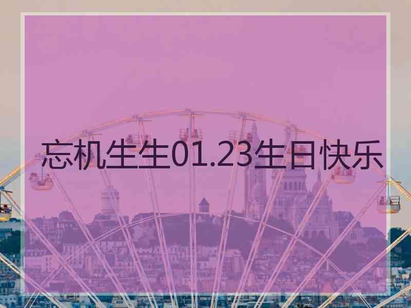 忘机生生01.23生日快乐