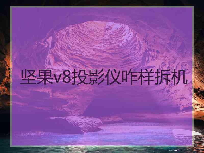 坚果v8投影仪咋样拆机