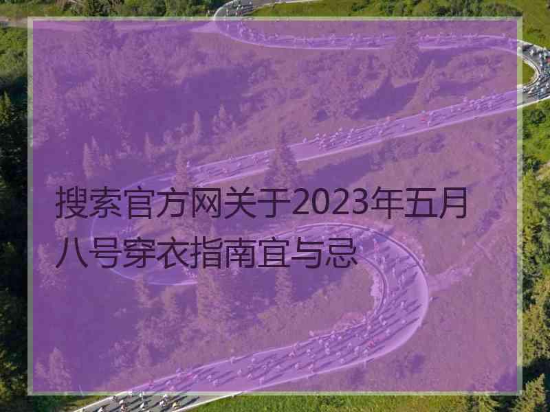 搜索官方网关于2023年五月八号穿衣指南宜与忌