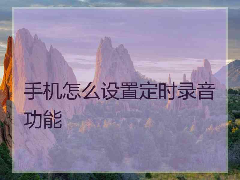 手机怎么设置定时录音功能