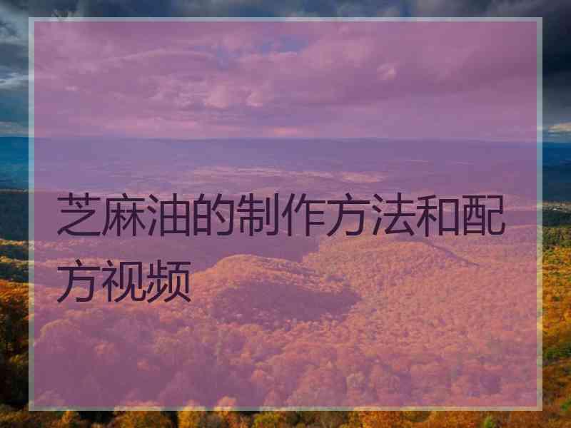 芝麻油的制作方法和配方视频