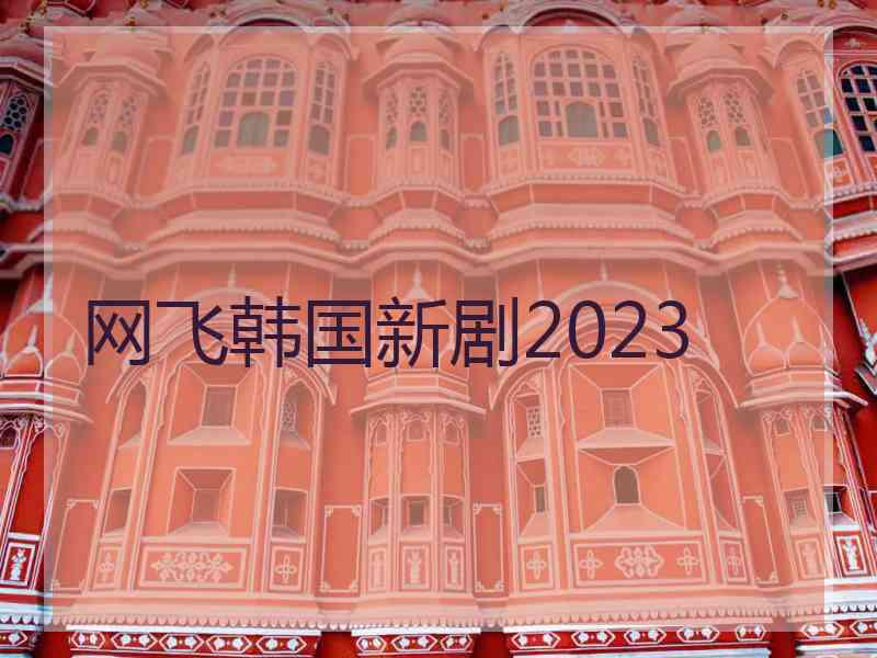 网飞韩国新剧2023