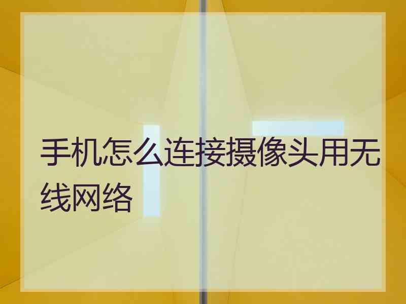 手机怎么连接摄像头用无线网络