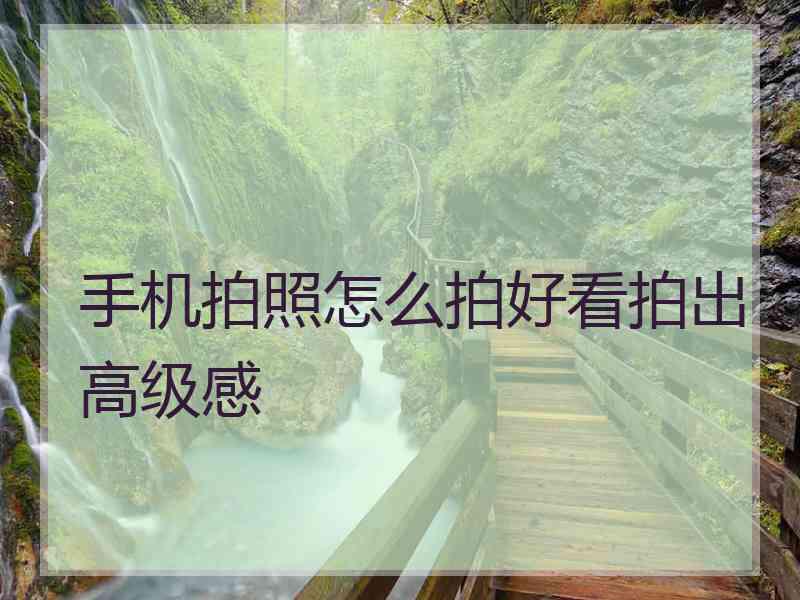 手机拍照怎么拍好看拍出高级感