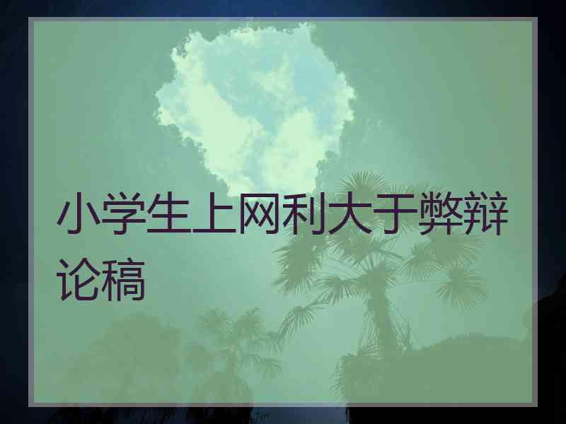 小学生上网利大于弊辩论稿