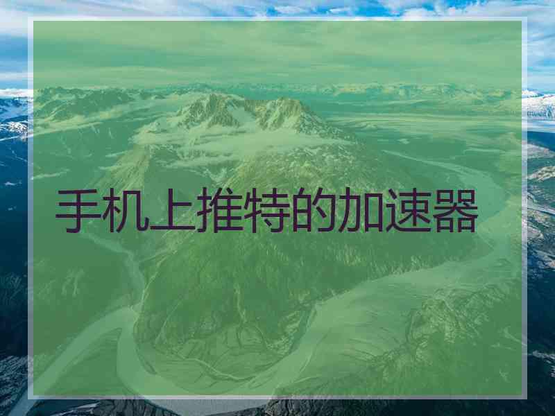 手机上推特的加速器