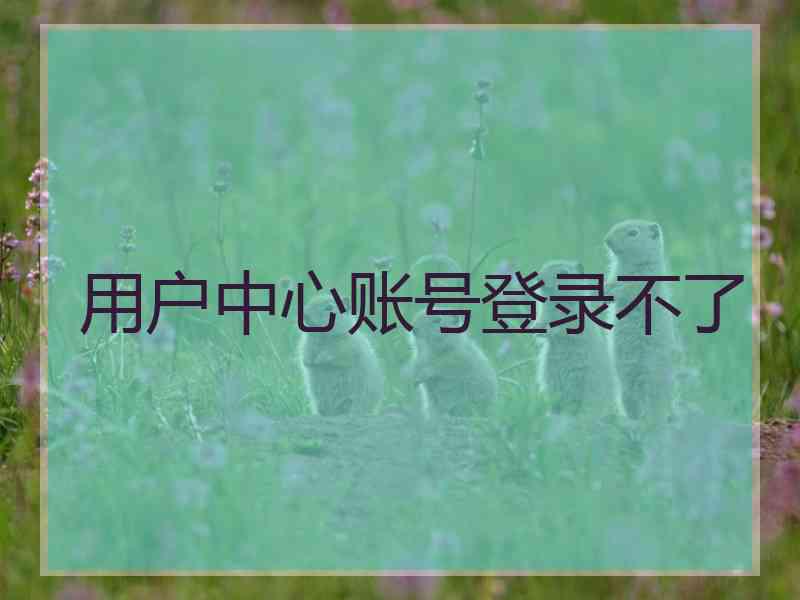 用户中心账号登录不了