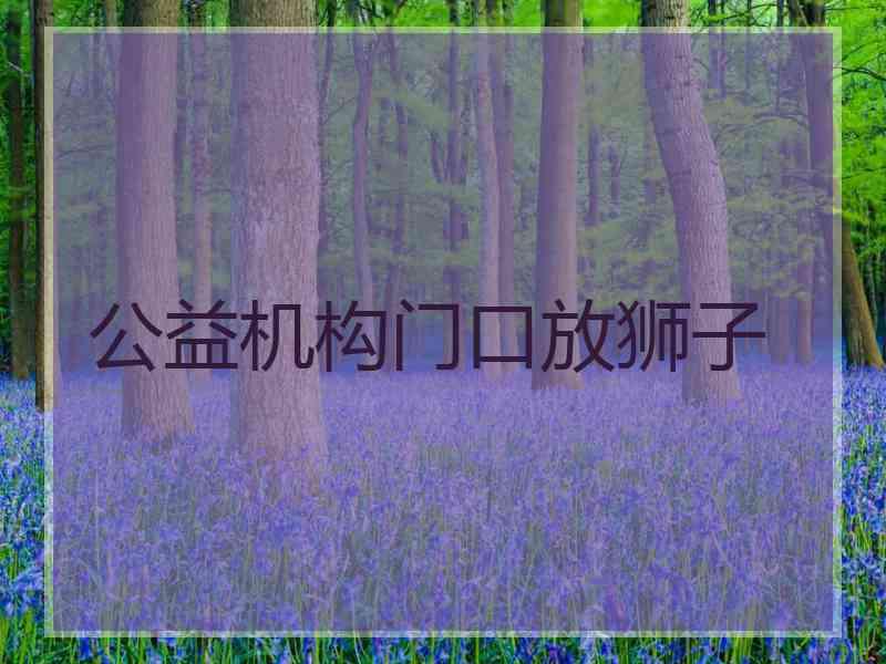 公益机构门口放狮子