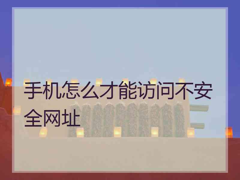 手机怎么才能访问不安全网址