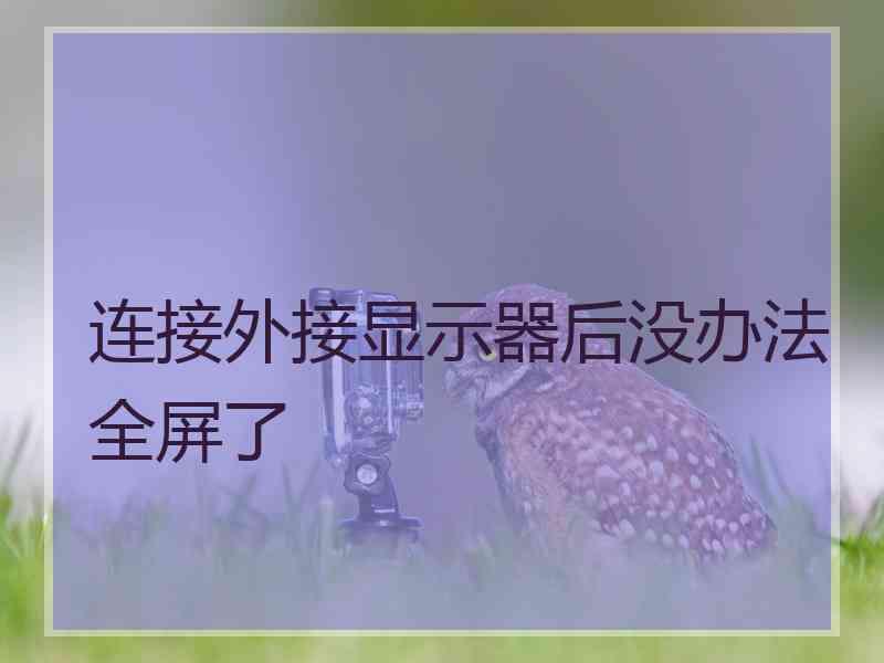连接外接显示器后没办法全屏了
