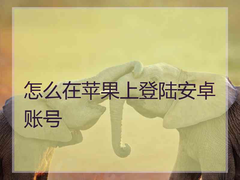 怎么在苹果上登陆安卓账号