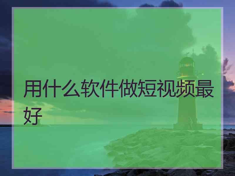 用什么软件做短视频最好