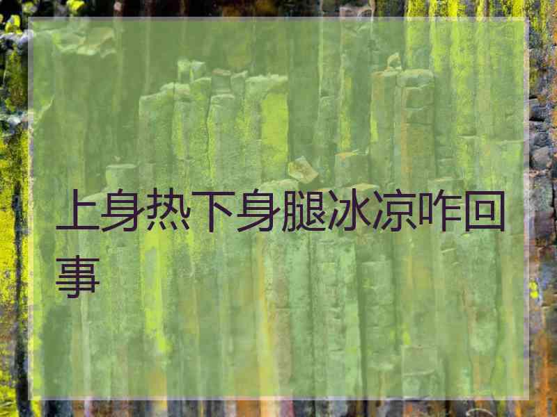 上身热下身腿冰凉咋回事