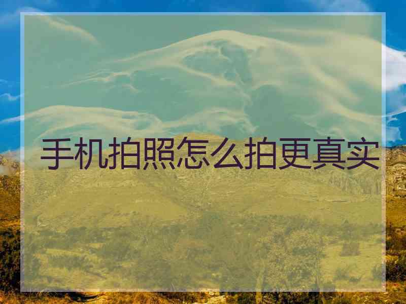 手机拍照怎么拍更真实