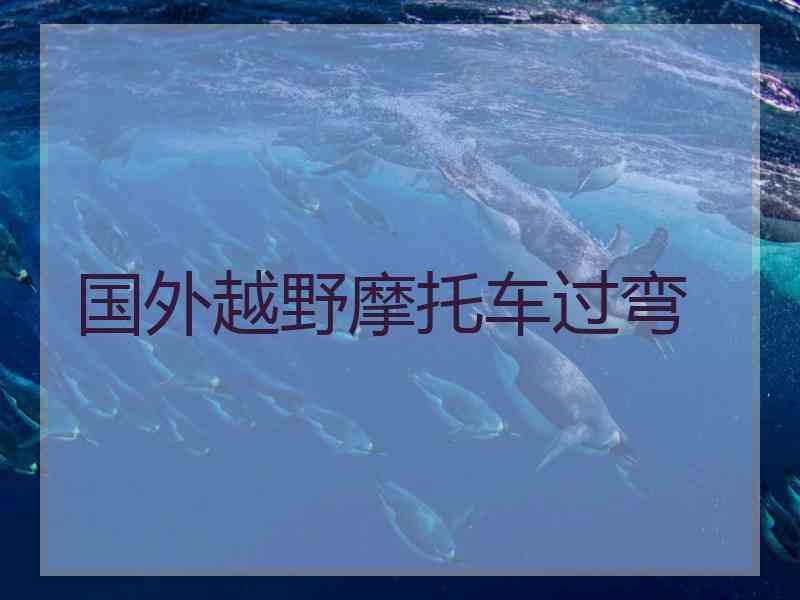 国外越野摩托车过弯