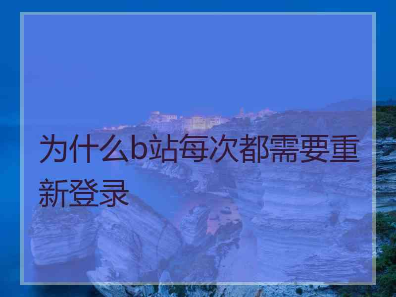 为什么b站每次都需要重新登录