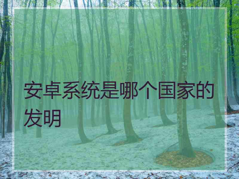 安卓系统是哪个国家的发明