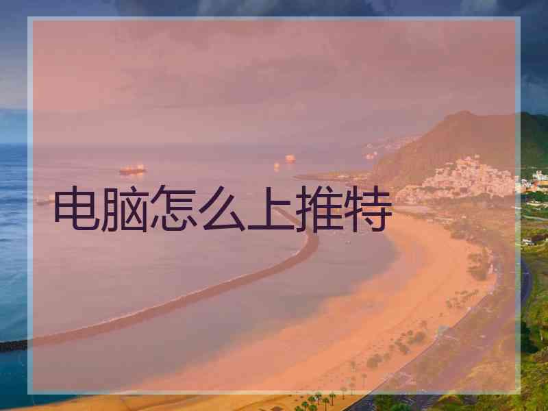 电脑怎么上推特