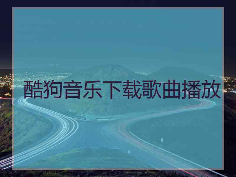 酷狗音乐下载歌曲播放