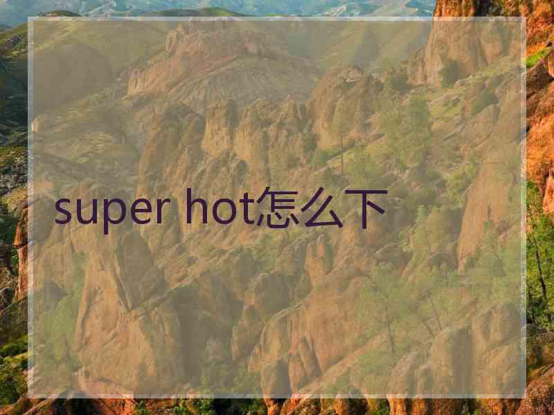 super hot怎么下