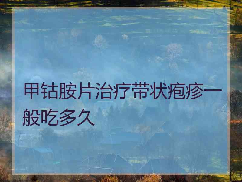 甲钴胺片治疗带状疱疹一般吃多久
