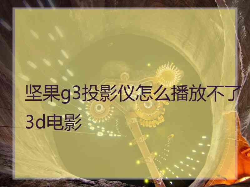 坚果g3投影仪怎么播放不了3d电影