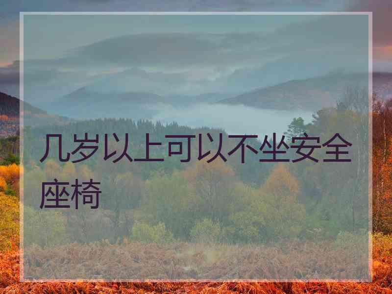 几岁以上可以不坐安全座椅