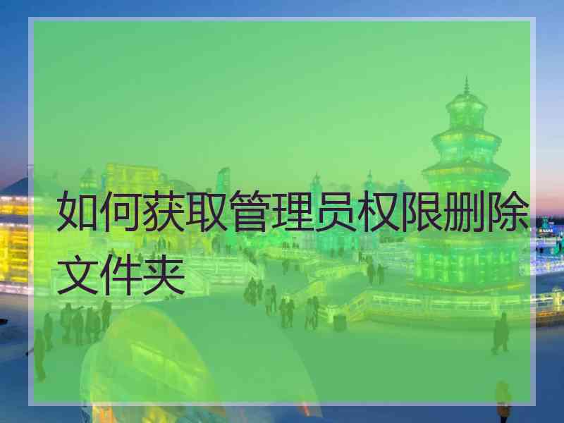 如何获取管理员权限删除文件夹