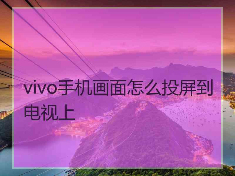 vivo手机画面怎么投屏到电视上