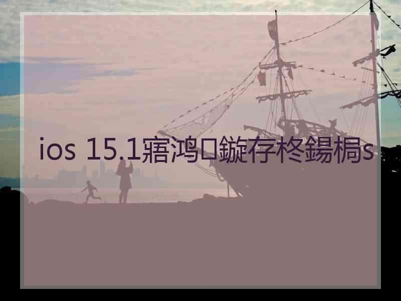 ios 15.1寤鸿鏇存柊鍚梮s