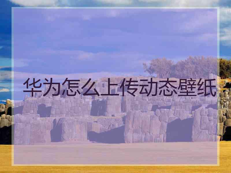 华为怎么上传动态壁纸