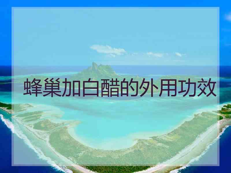 蜂巢加白醋的外用功效