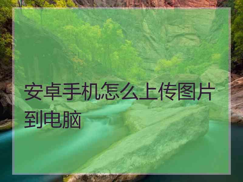 安卓手机怎么上传图片到电脑
