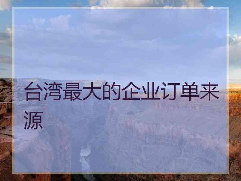 台湾最大的企业订单来源