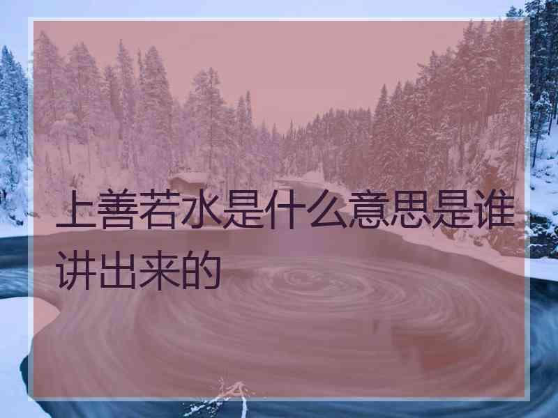 上善若水是什么意思是谁讲出来的