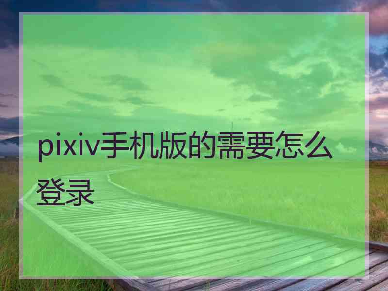 pixiv手机版的需要怎么登录