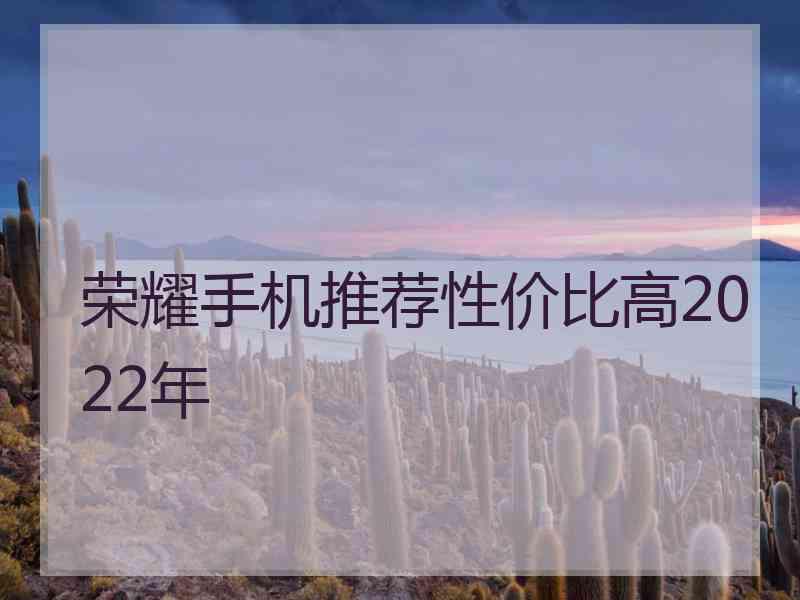 荣耀手机推荐性价比高2022年