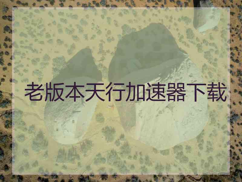 老版本天行加速器下载