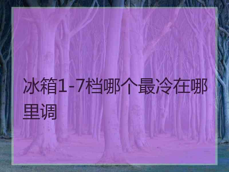 冰箱1-7档哪个最冷在哪里调