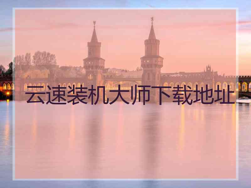云速装机大师下载地址