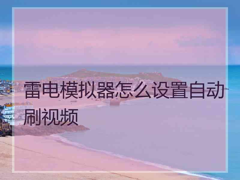 雷电模拟器怎么设置自动刷视频