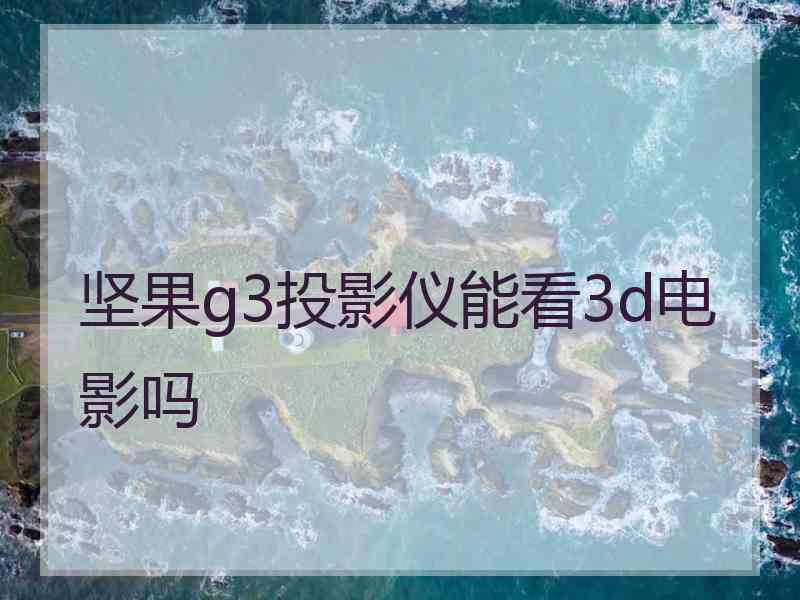 坚果g3投影仪能看3d电影吗